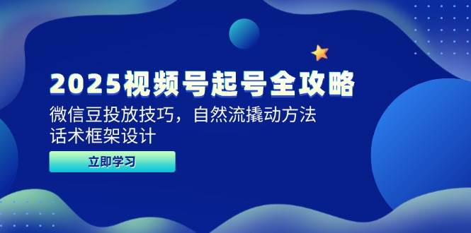 2025视频号起号全攻略，微信豆投放技巧，自然流撬动方法，话术框架设计-优优云网创