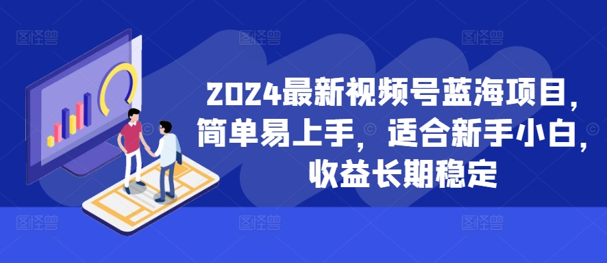 2024最新视频号蓝海项目，简单易上手，适合新手小白，收益长期稳定-优优云网创