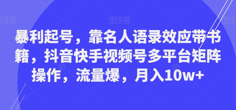 暴利起号，靠名人语录效应带书籍，抖音快手视频号多平台矩阵操作，流量爆，月入10w+-优优云网创