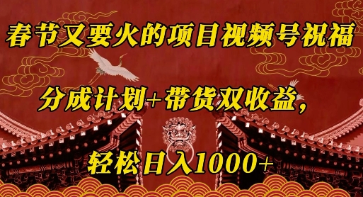 春节又要火的项目视频号祝福，分成计划+带货双收益，轻松日入几张【揭秘】-优优云网创