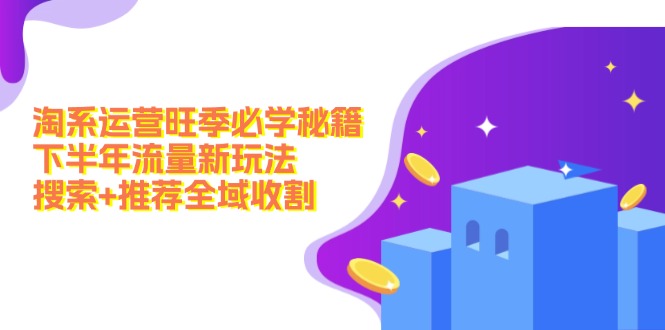 淘系运营旺季必学秘籍：下半年流量新玩法：搜索+推荐全域收割(无水印-优优云网创