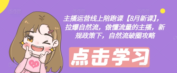 主播运营线上陪跑课【8月新课】，拉爆自然流，做懂流量的主播，新规政策下，自然流破圈攻略-优优云网创