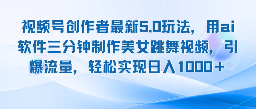 视频号创作者最新5.0玩法，用ai软件三分钟制作美女跳舞视频 实现日入1000+-优优云网创
