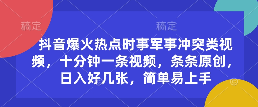 抖音爆火热点时事军事冲突类视频，十分钟一条视频，条条原创，日入好几张，简单易上手-优优云网创
