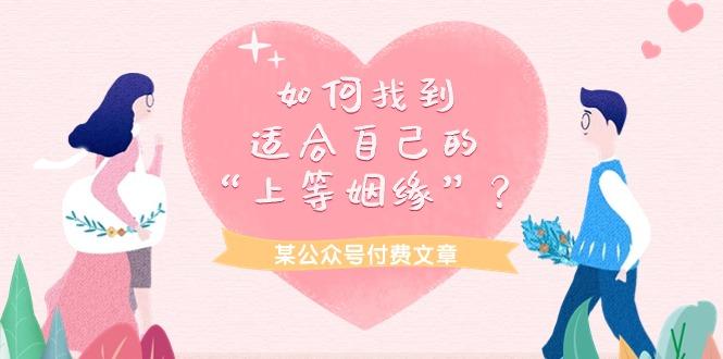 (9902期)某公众号付费文章《如何找到适合自己的“上等姻缘”？》-优优云网创