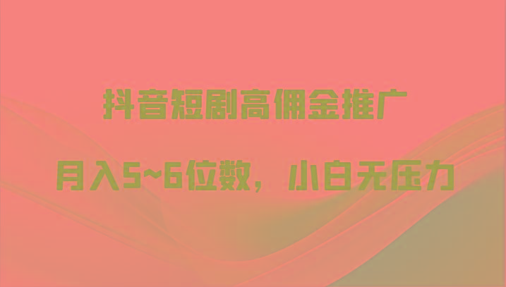 抖音短剧高佣金推广，月入5~6位数，小白无压力-优优云网创