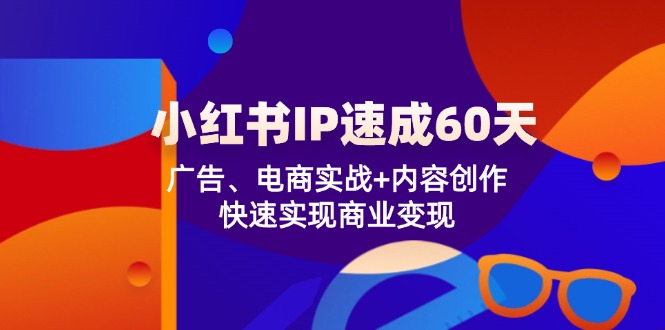 小红书 IP速成60天：广告、电商实战+内容创作，快速实现商业变现-优优云网创