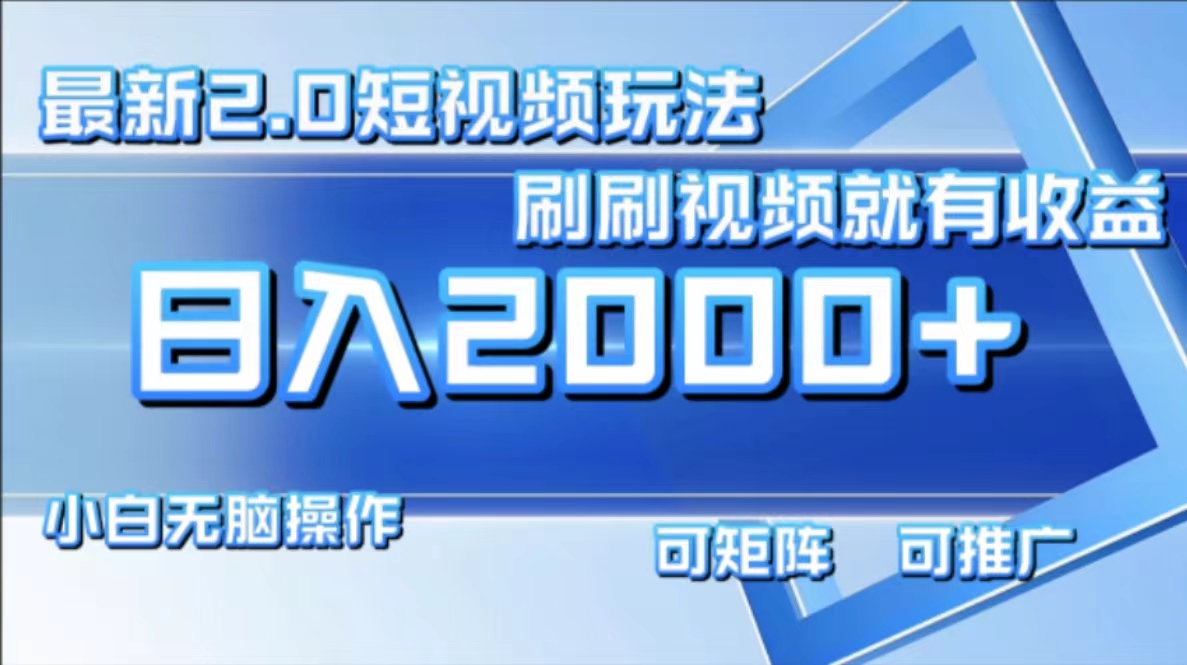 最新短视频2.0玩法，刷刷视频就有收益.小白无脑操作，日入2000+-优优云网创