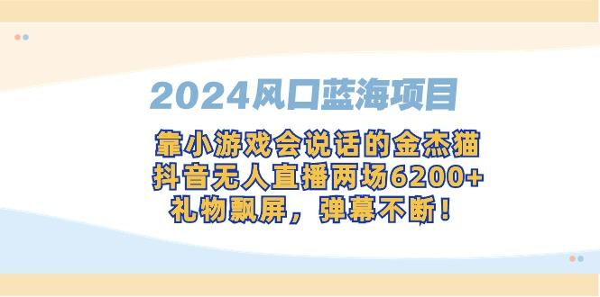 2024风口蓝海项目，靠小游戏会说话的金杰猫，抖音无人直播两场6200+，礼…-优优云网创
