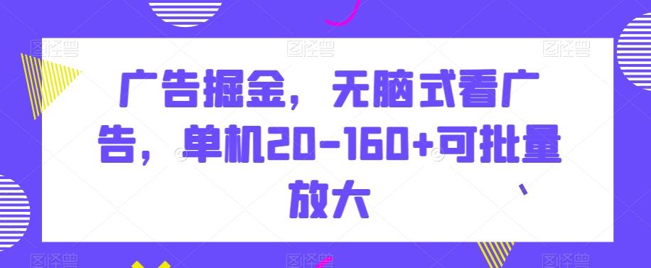 广告掘金，无脑式看广告，单机20-160+可批量放大【揭秘】-优优云网创