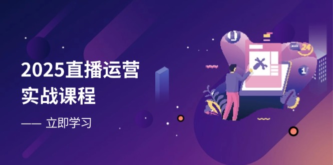 2025直播运营实战课程，零基础入门到流量优化，快速提升直播间表现-优优云网创