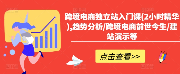 跨境电商独立站入门课(2小时精华),趋势分析/跨境电商前世今生/建站演示等-优优云网创