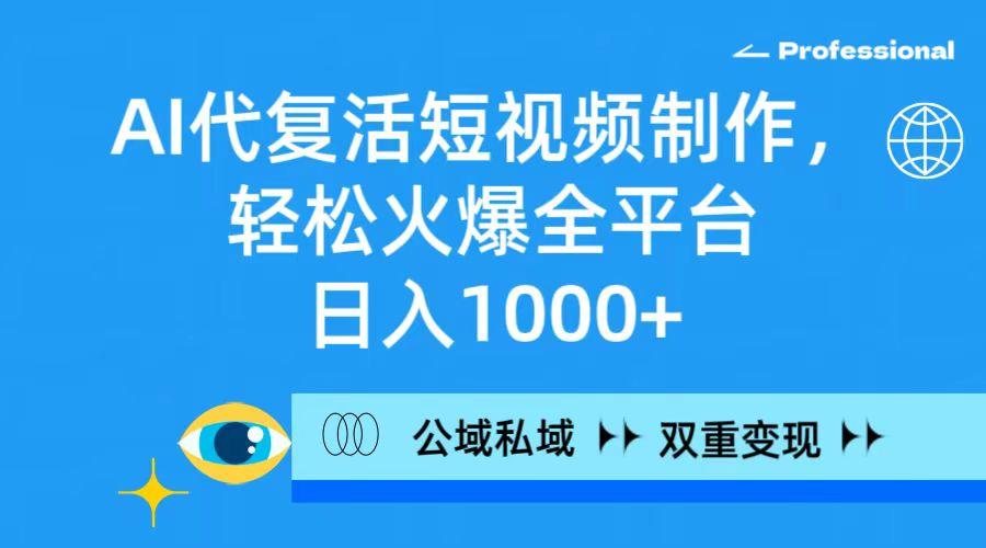 (9359期)AI代复活短视频制作，轻松火爆全平台，日入1000+，公域私域双重变现方式-优优云网创