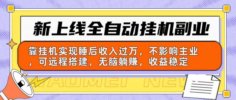 新上线全自动挂机副业：靠挂机实现睡后收入过万，不影响主业可远程搭建…-优优云网创