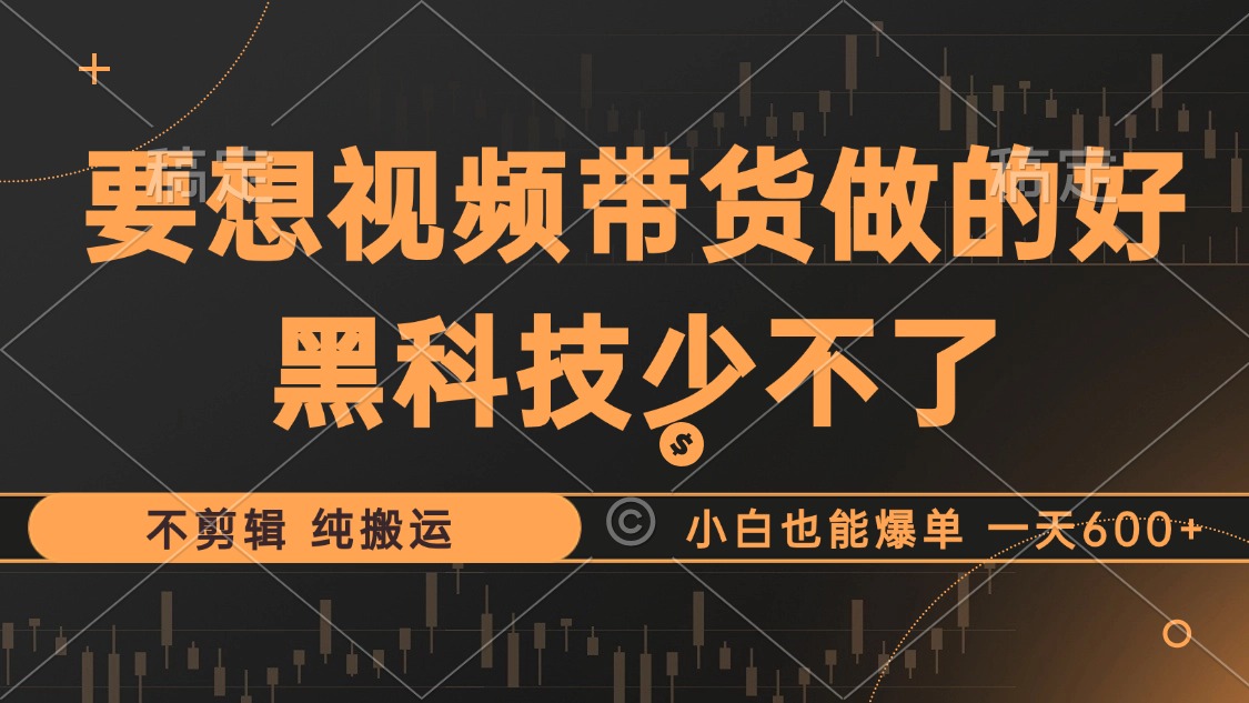 抖音视频带货最暴力玩法，利用黑科技 不剪辑 纯搬运，小白也能爆单，单…-优优云网创