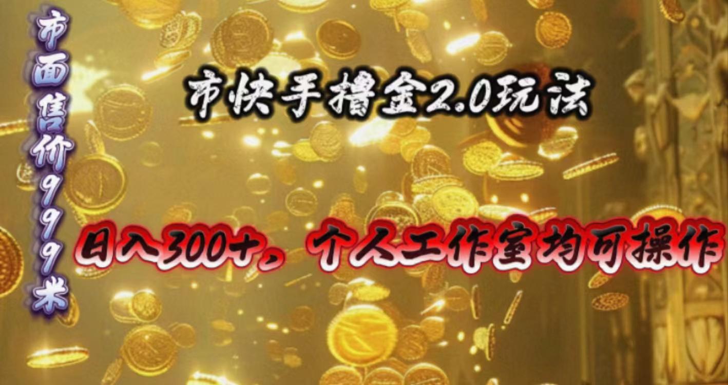 快手掘金2.0玩法，日入300+，个人工作室均可操作-优优云网创