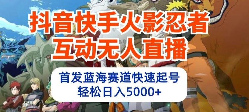 抖音快手火影忍者互动无人直播，首发蓝海赛道快速起号，轻松日入5000+【揭秘】-优优云网创