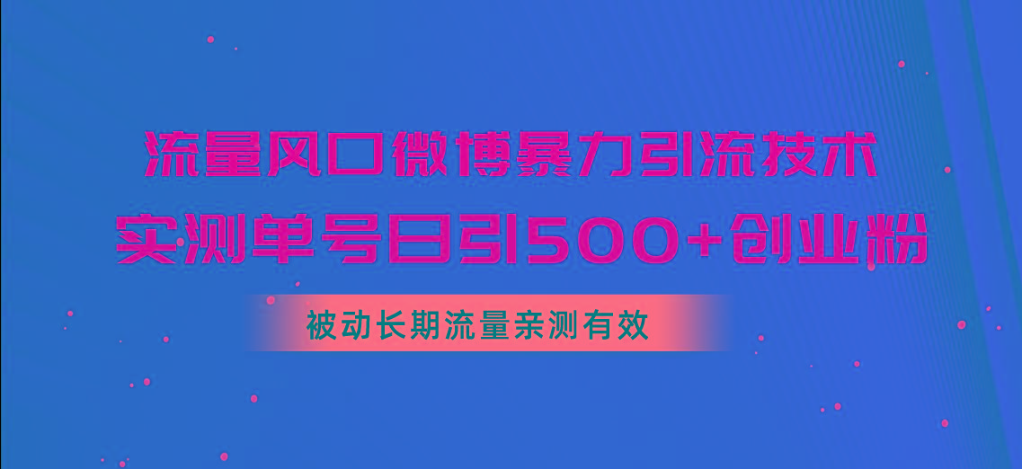 流量风口微博暴力引流技术，单号日引500+创业粉，被动长期流量-优优云网创