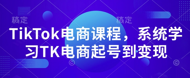 TikTok电商课程，​系统学习TK电商起号到变现-优优云网创