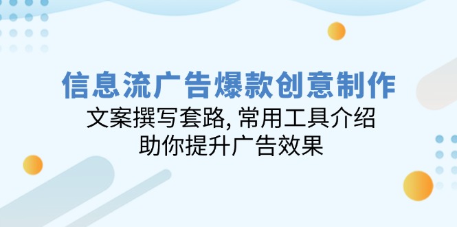 信息流广告爆款创意制作：文案撰写套路, 常用工具介绍, 助你提升广告效果-优优云网创