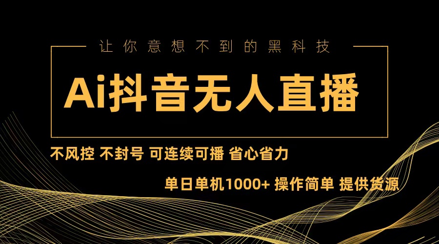 Ai抖音无人直播项目：不风控，不封号，可连续可播，省心省力-优优云网创