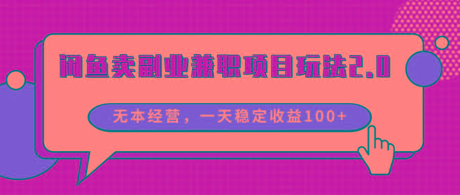 闲鱼卖副业兼职项目玩法2.0，无本经营，一天稳定收益100+-优优云网创
