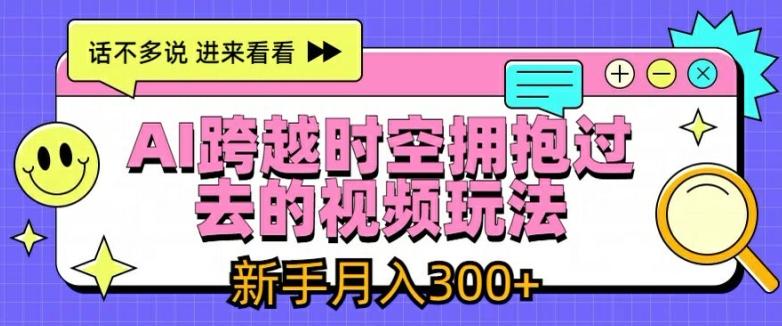 AI跨越时空拥抱过去的视频玩法，新手月入3000+【揭秘】-优优云网创