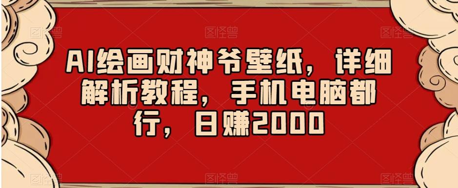 AI绘画财神爷壁纸，详细解析教程，手机电脑都行，日赚2000【揭秘】-优优云网创