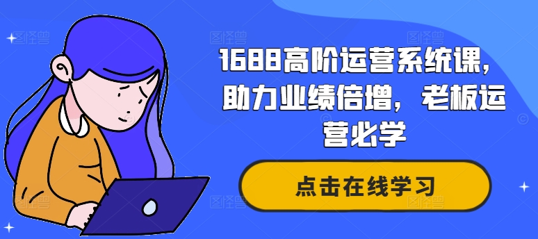 1688高阶运营系统课，助力业绩倍增，老板运营必学-优优云网创