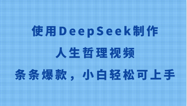 使用DeepSeek制作人生哲理视频，条条爆款，小白轻松可上手-优优云网创