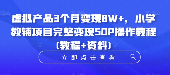 虚拟产品3个月变现8W+，小学教辅项目完整变现SOP操作教程(教程+资料)-优优云网创