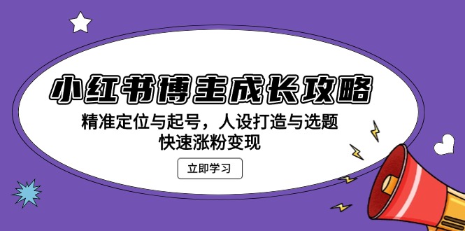 小红书博主成长攻略：精准定位与起号，人设打造与选题，快速涨粉变现-优优云网创