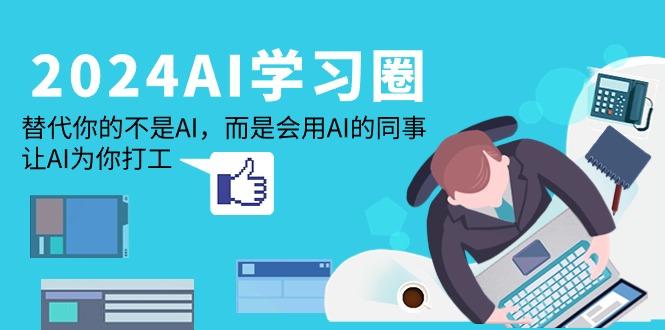 (9494期)2024-AI-学习圈：替代你的不是AI，而是会用AI的同事，让AI为你打工-优优云网创