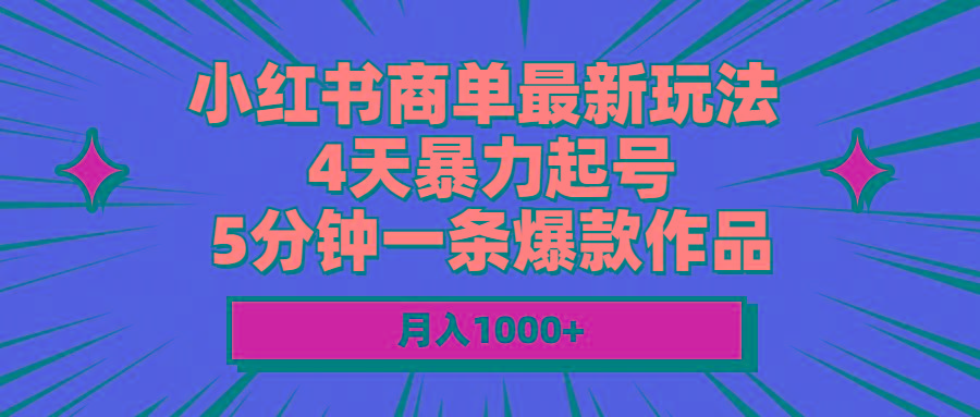 小红书商单最新玩法 4天暴力起号 5分钟一条爆款作品 月入1000+-优优云网创