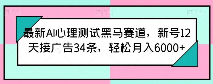 最新AI心理测试黑马赛道，新号12天接广告34条，轻松月入6000+【揭秘】-优优云网创