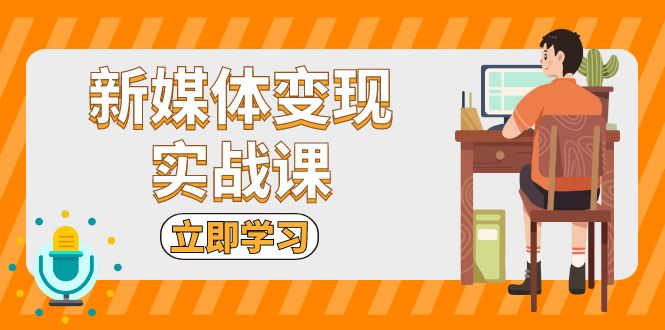 新媒体变现实战课：短视频+直播带货，拍摄、剪辑、引流、带货等-优优云网创