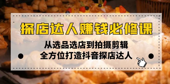 探店达人赚钱必修课，从选品选店到拍摄剪辑，全方位打造抖音探店达人-优优云网创