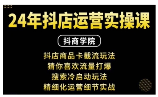 抖音小店运营实操课：抖店商品卡截流玩法，猜你喜欢流量打爆，搜索冷启动玩法，精细化运营细节实战-优优云网创