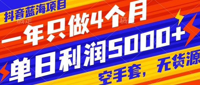 抖音蓝海项目，一年只做4个月，空手套，无货源，单日利润5000+-优优云网创