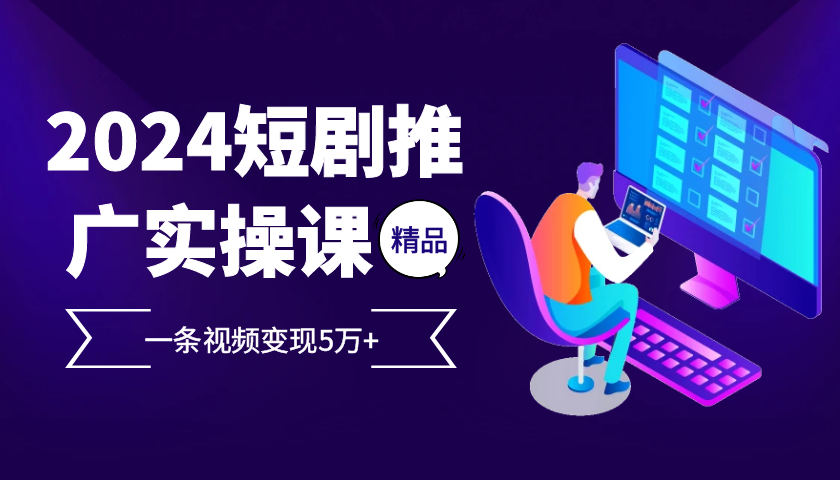 2024最火爆的项目短剧推广实操课，一条视频变现5万+【附软件工具】-优优云网创