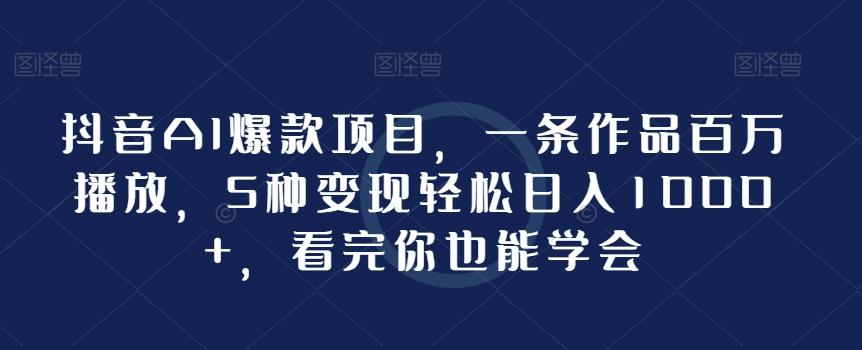 抖音AI爆款项目，一条作品百万播放，5种变现轻松日入1000+，看完你也能学会-优优云网创