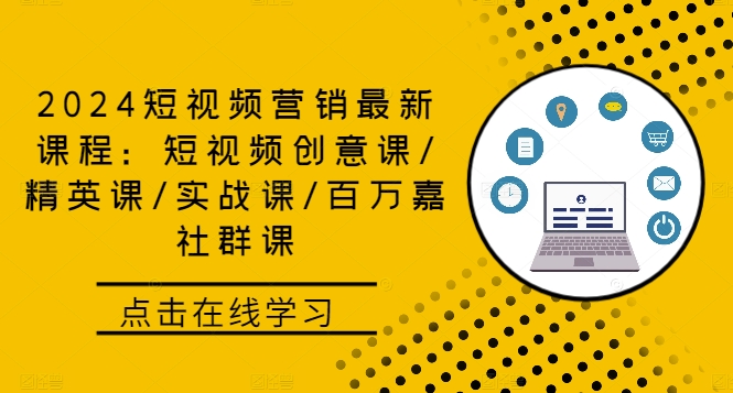 2024短视频营销最新课程：短视频创意课/精英课/实战课/百万嘉社群课-优优云网创