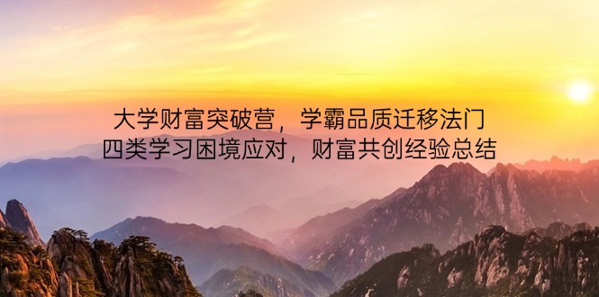 大学财富突破营，学霸品质迁移法门，四类学习困境应对，财富共创经验总结-优优云网创