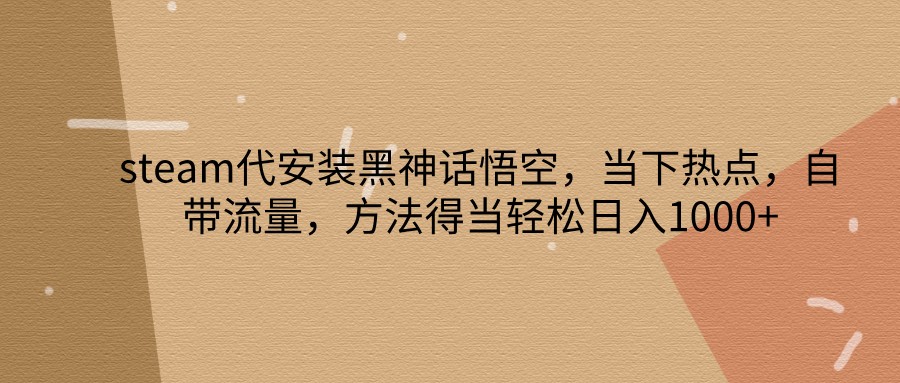 steam代安装黑神话悟空，当下热点，自带流量，方法得当轻松日入1000+-优优云网创