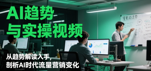 AI趋势与实操视频，从趋势解读入手，剖析AI时代流量营销变化-优优云网创
