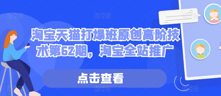 淘宝天猫打爆班原创高阶技术第62期，淘宝全站推广-优优云网创