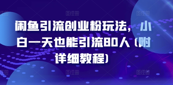 闲鱼引流创业粉玩法，小白一天也能引流80人(附详细教程)-优优云网创