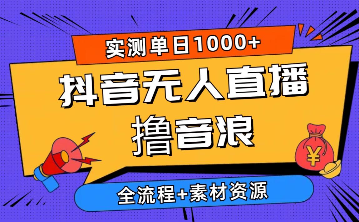 2024抖音无人直播撸音浪新玩法 日入1000+ 全流程+素材资源-优优云网创
