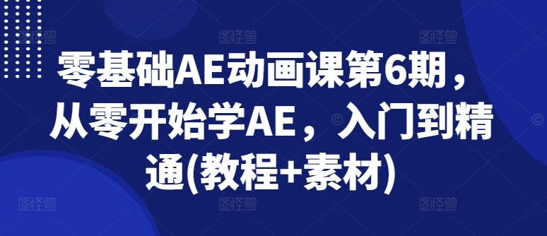 零基础AE动画课第6期，从零开始学AE，入门到精通(教程+素材)-优优云网创