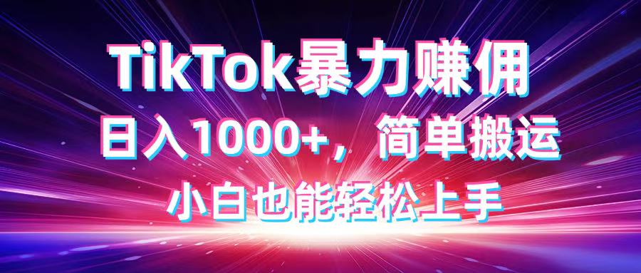TikTok搬运暴力赚佣，日入1000+，简单搬运，小白也能轻松上手-优优云网创